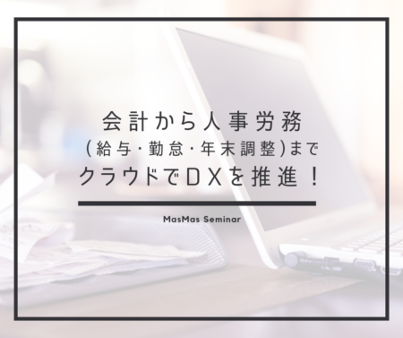 会計から人事労務 (給与･勤怠･年末調整)まで クラウドでDXを推進！