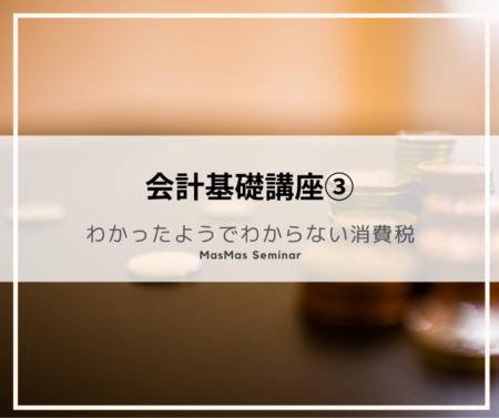 会計基礎講座③わかったようでわからない消費税