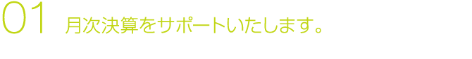 01 月次決算をサポートいたします。