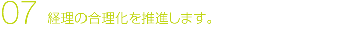07 経理の合理化を推進します。