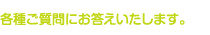 各種ご質問にお答えいたします。