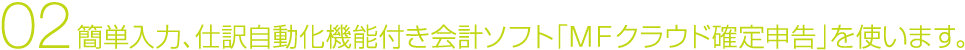 02 簡単入力、仕訳自動化機能付き会計ソフト「ＭＦクラウド確定申告」を使います。