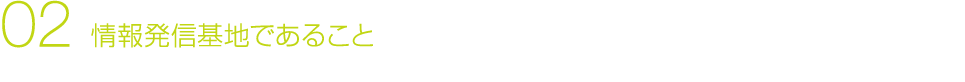02 情報発信基地であること