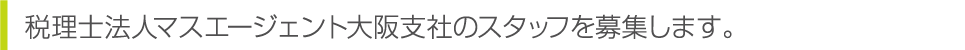 税理士法人マスエージェント大阪支社のスタッフを募集します。