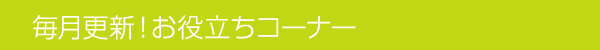毎月更新！お役立ちコーナー